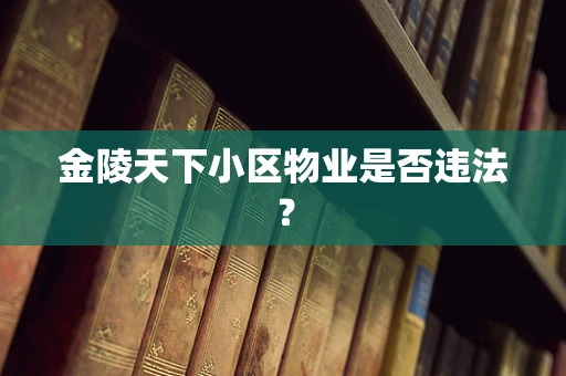 金陵天下小区物业是否违法？