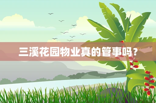 三溪花园物业真的管事吗？
