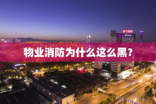 物业消防为什么这么黑？