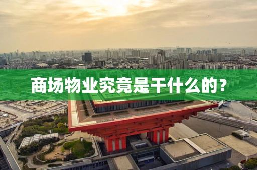 商场物业究竟是干什么的？