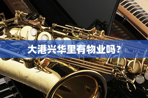 大港兴华里有物业吗？