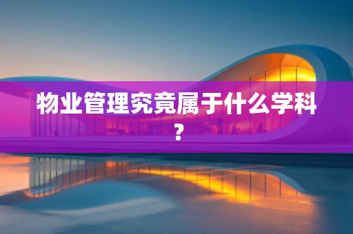 物业管理究竟属于什么学科？