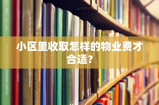 小区里收取怎样的物业费才合适？