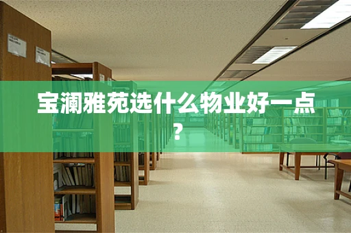 宝澜雅苑选什么物业好一点？