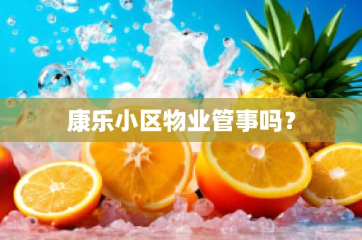 康乐小区物业管事吗？