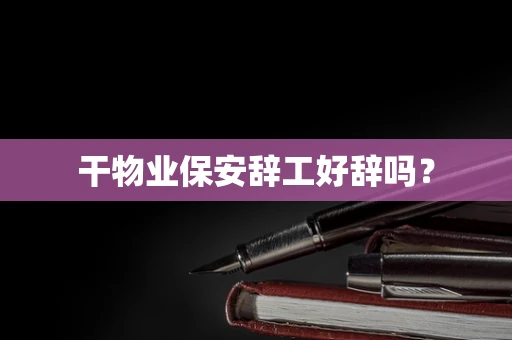 干物业保安辞工好辞吗？