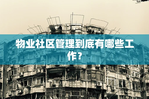 物业社区管理到底有哪些工作？