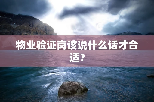 物业验证岗该说什么话才合适？