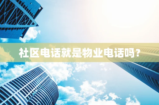社区电话就是物业电话吗？