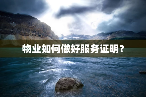 物业如何做好服务证明？