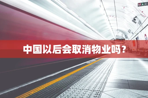 中国以后会取消物业吗？