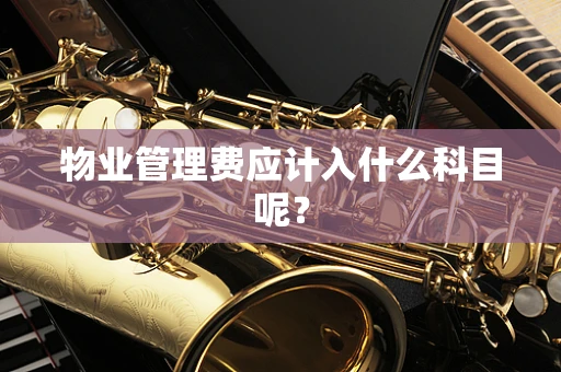 物业管理费应计入什么科目呢？