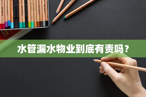水管漏水物业到底有责吗？