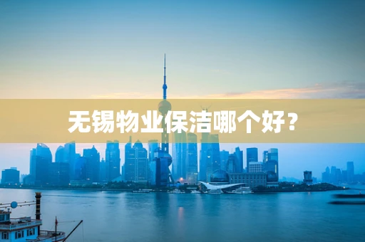 无锡物业保洁哪个好？