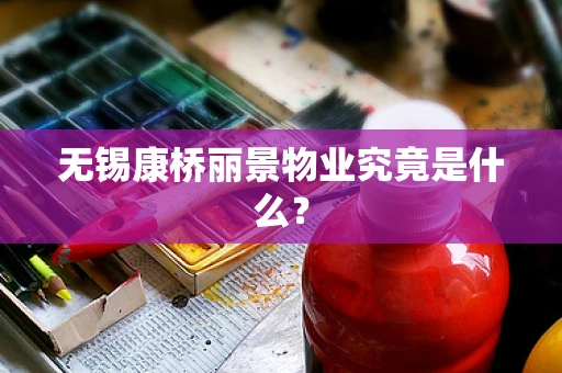 无锡康桥丽景物业究竟是什么？