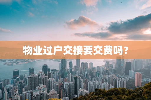 物业过户交接要交费吗？