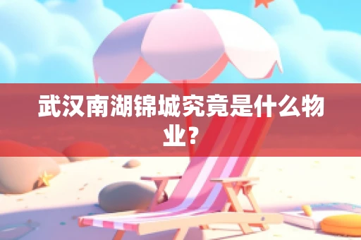 武汉南湖锦城究竟是什么物业？