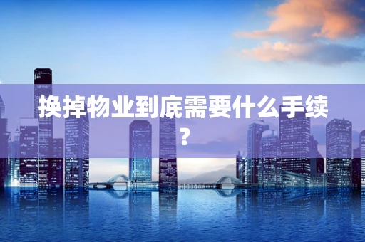 换掉物业到底需要什么手续？