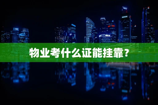 物业考什么证能挂靠？