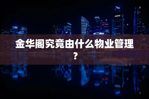 金华阁究竟由什么物业管理？